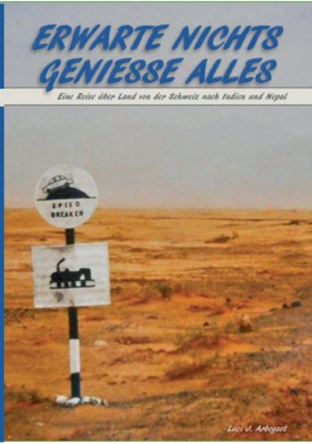 Erwarte Nichts Geniesse Alles: Eine Reise über Land von der Schweiz nach Indien und Nepal