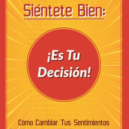 Siéntete Bien: ¡Es Tu Decisión!: Cómo Cambiar Tus