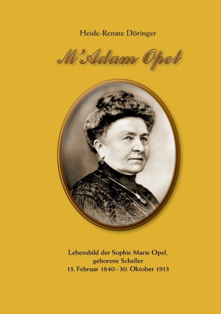 M'Adam Opel: Lebensbild der Sophie Marie Opel, geborene Scheller, 13. Februar 1840 - 30. Oktober 1913