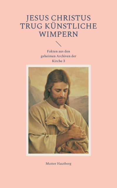 Jesus Christus trug künstliche Wimpern: Fakten aus den geheimen Archiven der Kirche 3