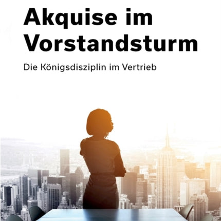 Akquise im Vorstandsturm: Die Königsdisziplin im Vertrieb