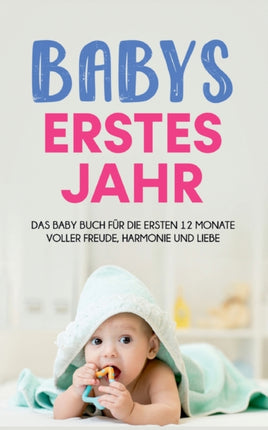 Babys erstes Jahr: Das Baby Buch für die ersten 12 Monate voller Freude, Harmonie und Liebe