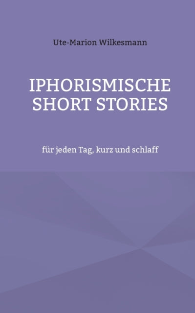 Iphorismische Short Stories: für jeden Tag, kurz und schlaff