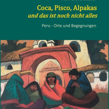 Coca, Pisco, Alpakas - und das ist noch nicht