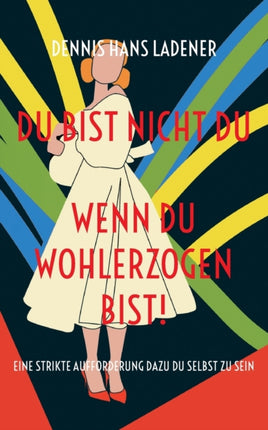 Du bist nicht Du, wenn du wohlerzogen bist!: Eine