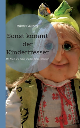 Sonst kommt der Kinderfresser: Mit Angst und Panik unartige Kinder erziehen