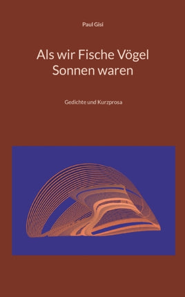 Als wir Fische Vögel Sonnen waren: Gedichte und