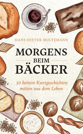 Morgens beim Bäcker: 50 heitere Kurzgeschichten mitten aus dem Leben