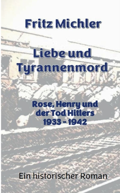 Liebe und Tyrannenmord: Rose, Henry und der Tod Hitlers 1933 - 1942