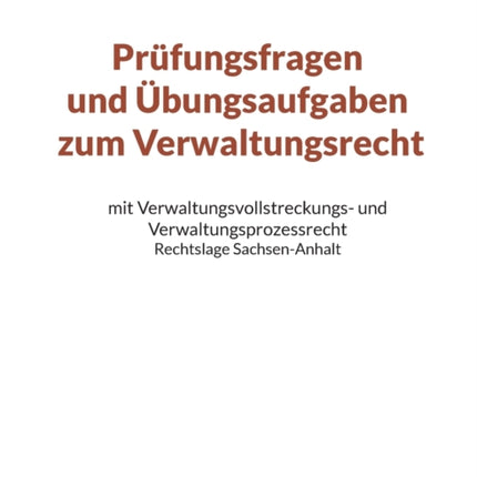 Prüfungsfragen und Übungsaufgaben zum Verwaltungsrecht: mit Verwaltungsvollstreckungs- und Verwaltungsprozessrecht - Rechtslage Sachsen-Anhalt