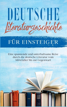 Deutsche Literaturgeschichte für Einsteiger: Eine