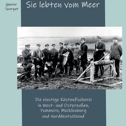 Sie lebten vom Meer: Die einstige Küstenfischerei in West- und Ostpreußen, Pommern, Mecklenburg und Norddeutschland
