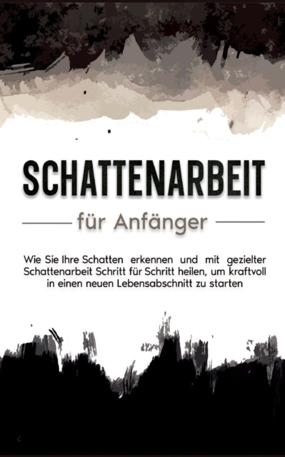 Mit Schattenarbeit aus der Dunkelheit ans Licht: Wie Sie Ihre Abwehr- und Verdrängungsmechanismen umgehen, über Ihren Schatten springen und Ihre innere Balance wiederfinden