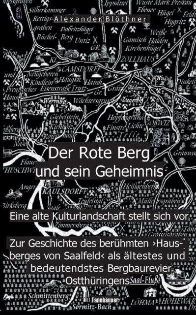 Der Rote Berg und sein Geheimnis: Zur Geschichte des berühmten  Hausberges  von Saalfeld an der Saale aus Bergbau- und Kulturgeschichtlicher Perspektive