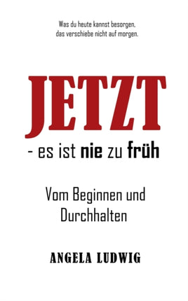 JETZT - es ist nie zu früh!: Vom Beginnen und Durchhalten
