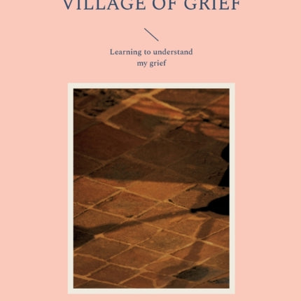 Living in the Village of Grief: Learning to understand my grief