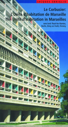 Le Corbusier – L'Unité d habitation de Marseille / The Unité d Habitation in Marseilles: et les autres Unités d'habitation à Rezé-les-Nantes, Berlin, Briey en Forêt et Firminy / and the four other unité blocks