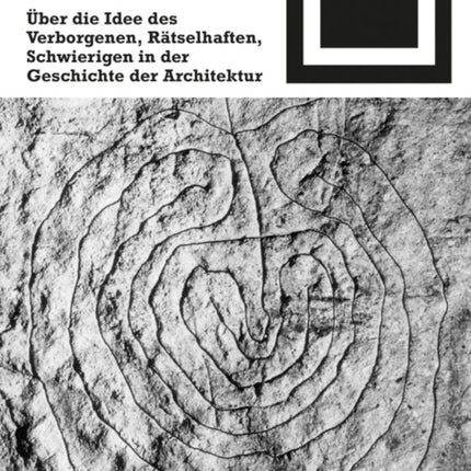 Das Labyrinthische: Über die Idee des Verborgenen, Rätselhaften, Schwierigen in der Geschichte der Architektur