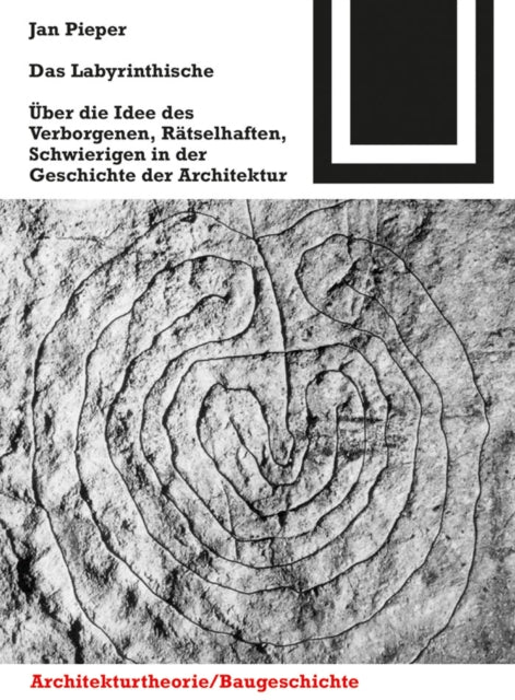 Das Labyrinthische: Über die Idee des Verborgenen, Rätselhaften, Schwierigen in der Geschichte der Architektur