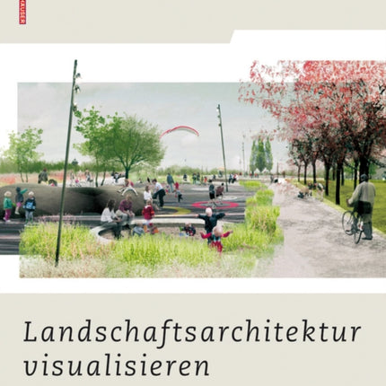 Landschaftsarchitektur visualisieren: Funktionen, Konzepte, Strategien