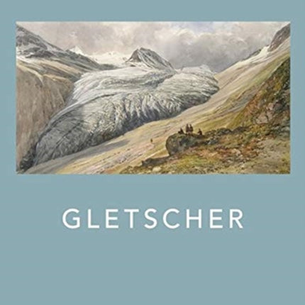 Gletscher (German Edition): Klimazeugen von der Eiszeit bis zur Gegenwart