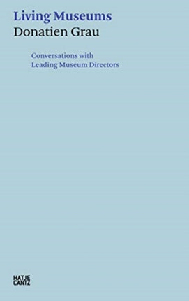 Donatien Grau: Living Museums: Conversations with Leading Museum Directors