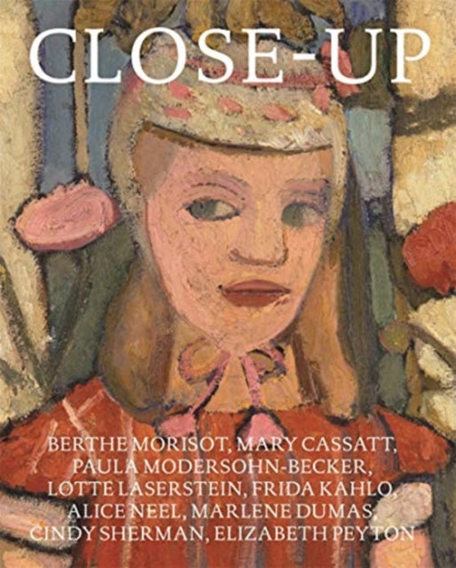 Close Up (German edition): Berthe Morisot, Mary Cassatt, Paula Modersohn-Becker, Lotte Laserstein, Frida Kahlo, Alice Neel, Marlene Dumas, Cindy Sherman, Elizabeth Peyton