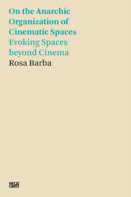 Rosa Barba: On the Anarchic Organization of Cinematic Spaces: On the Anarchic Organization of Cinematic Spaces – Evoking Spaces beyond Cinema