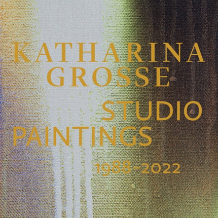 Katharina Grosse Studio Paintings 1988–2022 (Bilingual edition): Returns, Revisions, Inventions