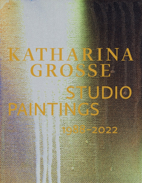 Katharina Grosse Studio Paintings 1988–2022 (Bilingual edition): Returns, Revisions, Inventions