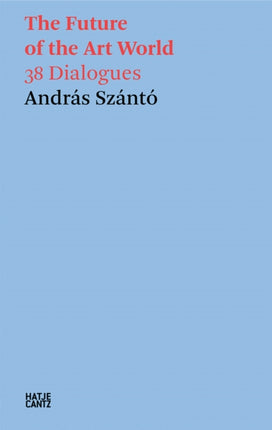 András Szántó. The Future of the Art World. 40 Dialogues