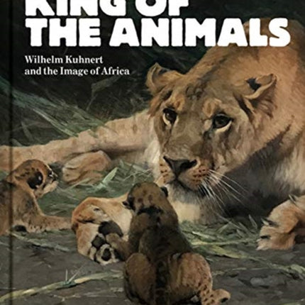 King of the Animals: Wilhelm Kuhnert and the Image of Africa