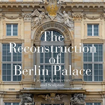 The Reconstruction of Berlin Palace: Façade, Architecture and Sculpture