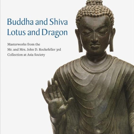 Buddha and Shiva, Lotus and Dragon: Masterworks from the Mr. And Mrs. John D. Rockefeller 3rd Collection at Asia Society