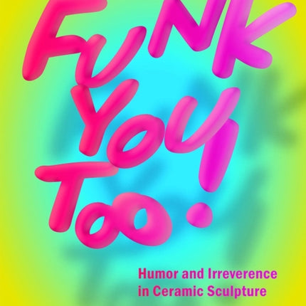 Funk You Too! Humor and Irreverence in Ceramic