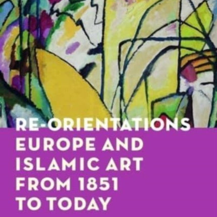 Re-Orientations: Europe and Islamic Art from 1851 to Today