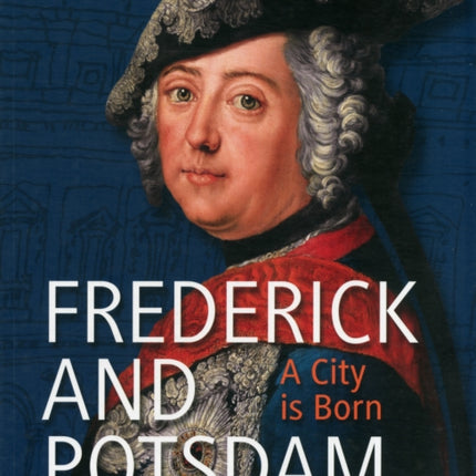 Frederick and Potsdam: The Invention of a City