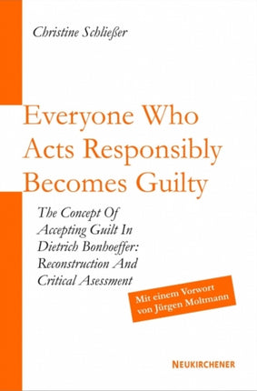 Everyone Who Acts Responsibly Becomes Guilty: The Concept of Accepting Guilt in Dietrich Bonhoeffer: Reconstruction and Critical Assessment