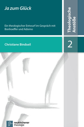 Ja zum Glück: Ein theologischer Entwurf im Gespräch mit Bonhoeffer und Adorno