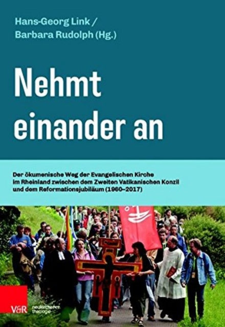 Nehmt einander an: Der Ã¶kumenische Weg der Evangelischen Kirche im Rheinland zwischen dem Zweiten Vatikanischen Konzil und dem ReformationsjubilÃ¤um (1960â2017)