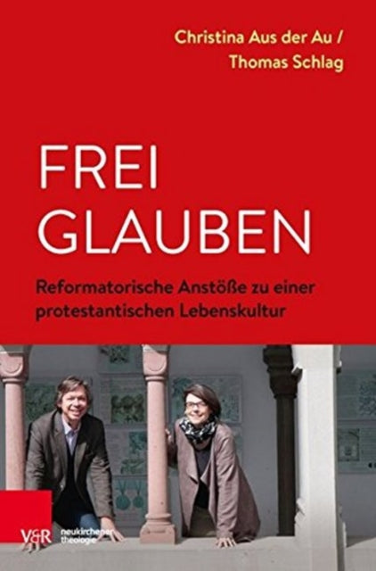 Frei glauben: Reformatorische Anstöße zu einer protestantischen Lebenskultur