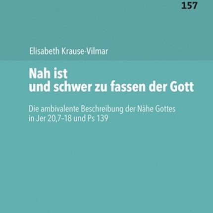 Nah ist und schwer zu fassen der Gott: Die ambivalente Beschreibung der Nähe Gottes in Jer 20,7-18 und Ps 139