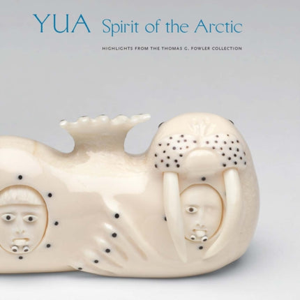 Yua: Spirit of the Arctic: Highlights from the Thomas G. Fowler Collection