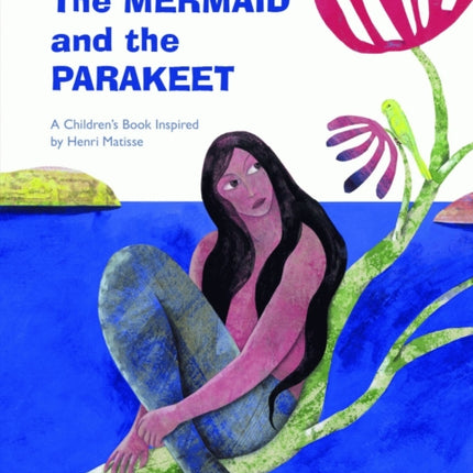 The Mermaid and the Parakeet: A Children's Book Inspired by Henri Matisse
