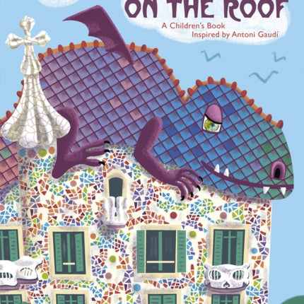 A Dragon on the Roof: A Children's Book Inspired by Antoni Gaudí