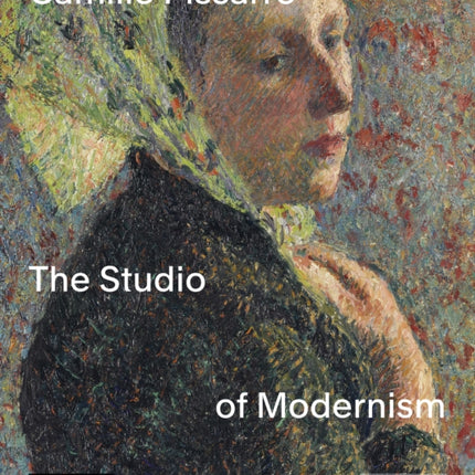 Camille Pissarro: The Studio of Modernism