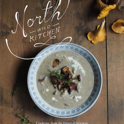 North Wild Kitchen: Home Cooking From the Heart of Norway