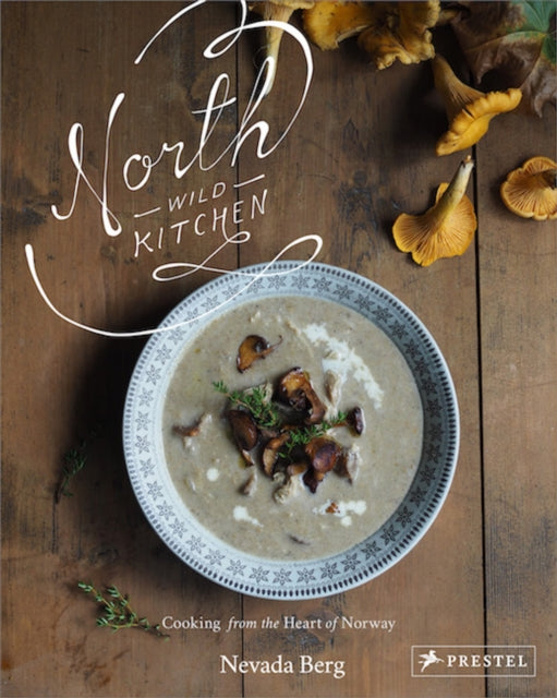 North Wild Kitchen: Home Cooking From the Heart of Norway