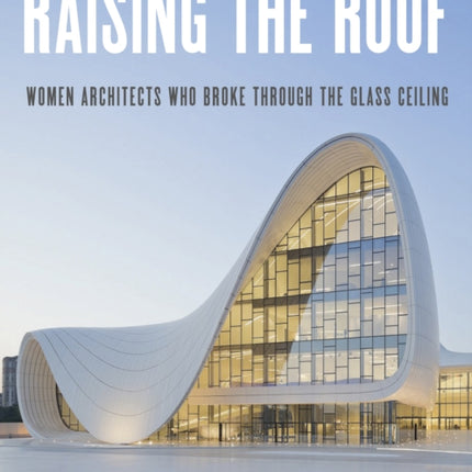 Raising the Roof: Women Architects Who Broke Through the Glass Ceiling