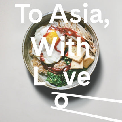 To Asia, With Love: Everyday Asian Recipes and Stories From the Heart